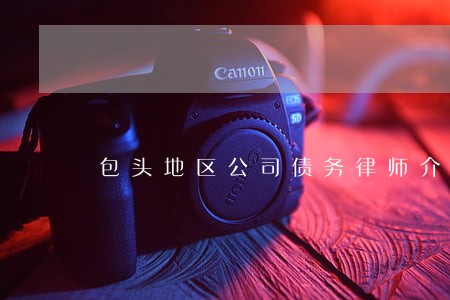 包头地区公司债务律师介绍