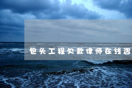包头工程欠款律师在线咨询 包头工程欠款律师在线咨询