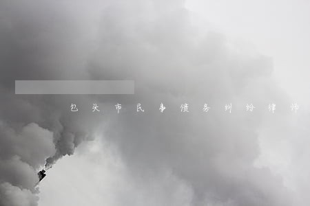 包头市民事债务纠纷律师多少钱 包头市民事债务纠纷律师多少钱