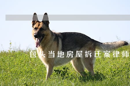 包头当地房屋拆迁案律师多少钱 包头当地房屋拆迁案律师多少钱