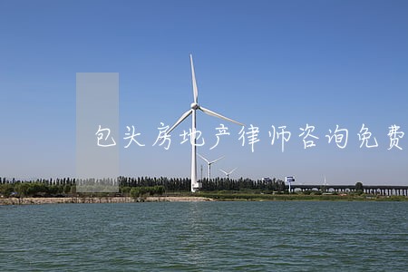 包头房地产律师咨询免费 包头房地产律师咨询免费