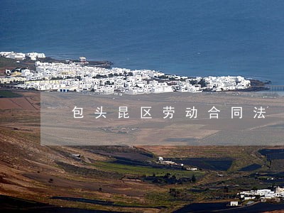 包头昆区劳动合同法