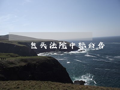 包头法院中标公告 包头法院中标公告