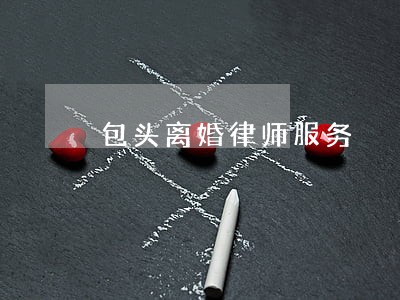 包头离婚律师服务 包头离婚律师服务