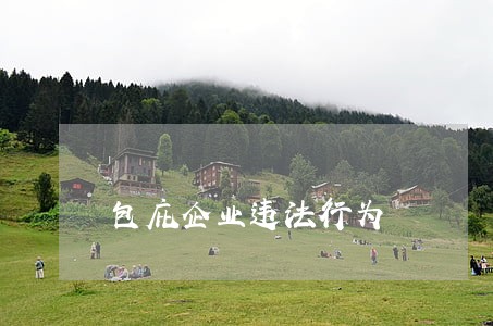 包庇企业违法行为 包庇企业违法行为