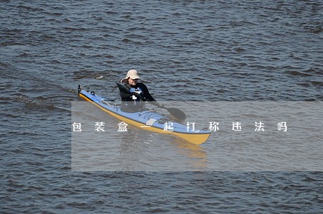 包装盒一起打称违法吗 包装盒一起打称违法吗