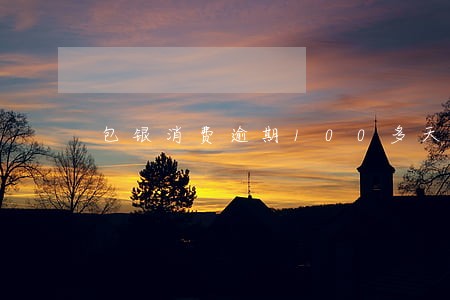 包银消费逾期100多天 包银消费逾期100多天