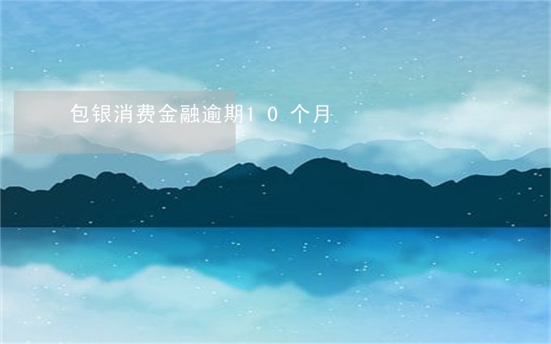 包银消费金融逾期10个月 包银消费金融逾期10个月