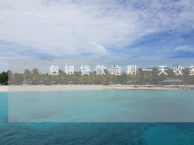 包银贷款逾期一天收多少违约金 包银贷款逾期一天收多少违约金
