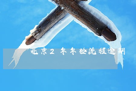 北京2年年检流程逾期 北京2年年检流程逾期