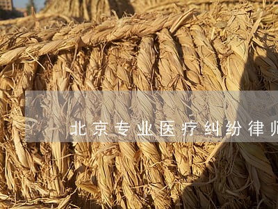 北京专业医疗纠纷律师 北京专业医疗纠纷律师