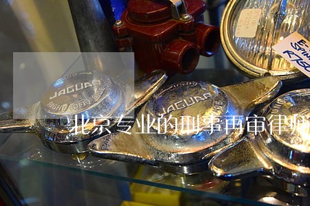北京专业的刑事再审律师咨询 北京专业的刑事再审律师咨询