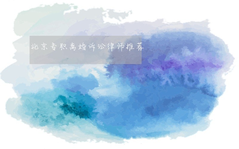 北京专职离婚诉讼律师推荐 北京专职离婚诉讼律师推荐