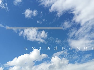 北京东城债务讨回律师哪里找 北京东城债务讨回律师哪里找