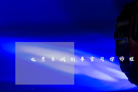 北京东城刑事官司律师推荐 北京东城刑事官司律师推荐
