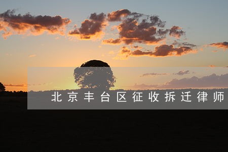 北京丰台区征收拆迁律师找谁