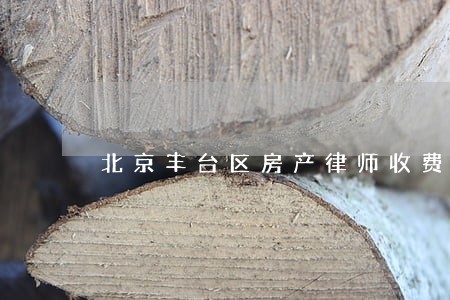北京丰台区房产律师收费 北京丰台区房产律师收费