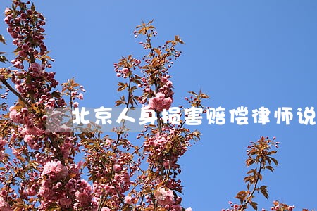 北京人身损害赔偿律师说法 北京人身损害赔偿律师说法