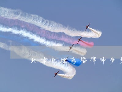北京代理离婚律师多少钱 北京代理离婚律师多少钱