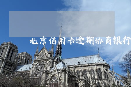 北京信用卡逾期协商银行 北京信用卡逾期协商银行
