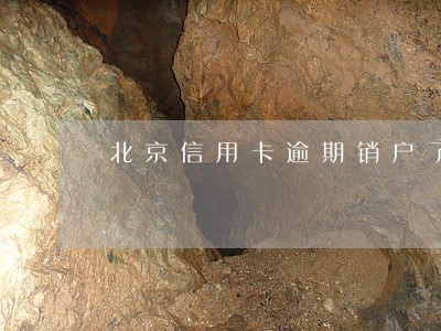 北京信用卡逾期销户了 北京信用卡逾期销户了