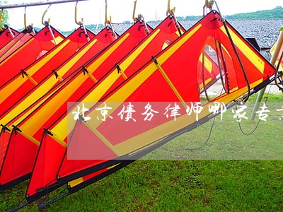 北京债务律师哪家专业 北京债务律师哪家专业