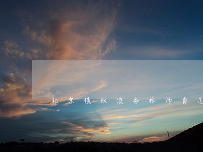 北京债权债务律师费怎么算