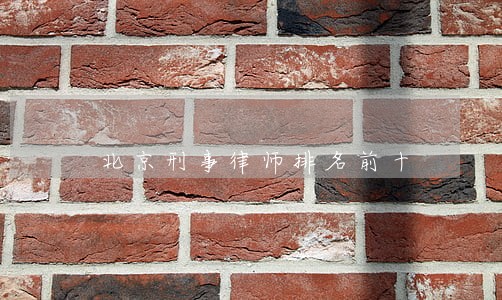 北京刑事律师排名前十 北京刑事律师排名前十