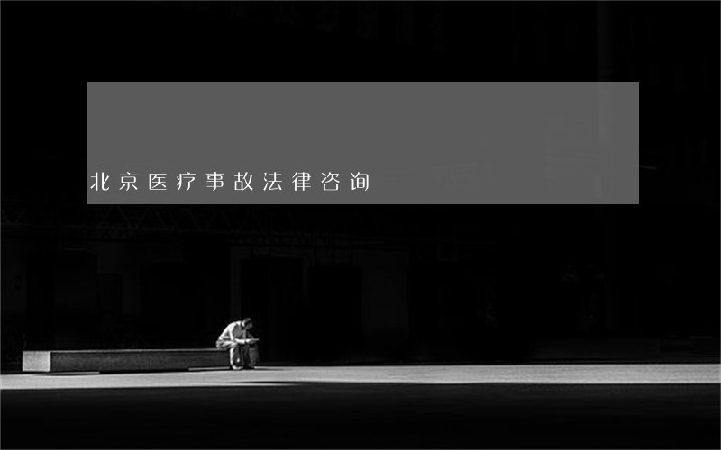 北京医疗事故法律咨询 北京医疗事故法律咨询
