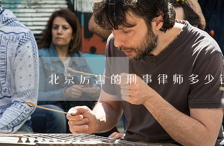 北京厉害的刑事律师多少钱一年 北京厉害的刑事律师多少钱一年