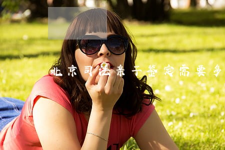 北京司法亲子鉴定需要多少费用 北京司法亲子鉴定需要多少费用