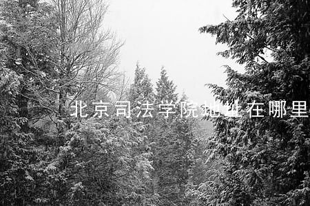 北京司法学院地址在哪里 北京司法学院地址在哪里