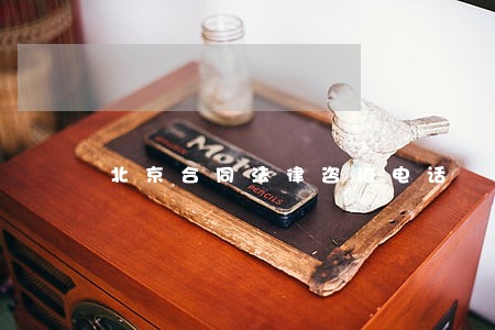 北京合同法律咨询电话 北京合同法律咨询电话
