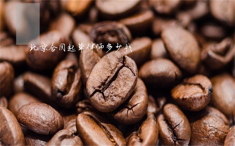 北京合同起草律师多少钱 北京合同起草律师多少钱