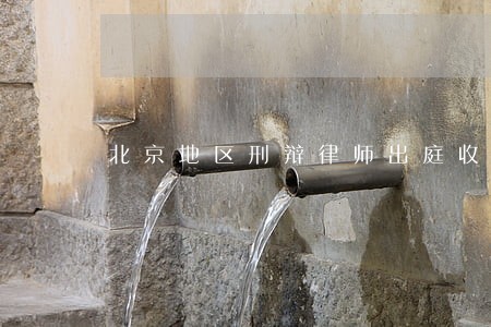 北京地区刑辩律师出庭收费 北京地区刑辩律师出庭收费