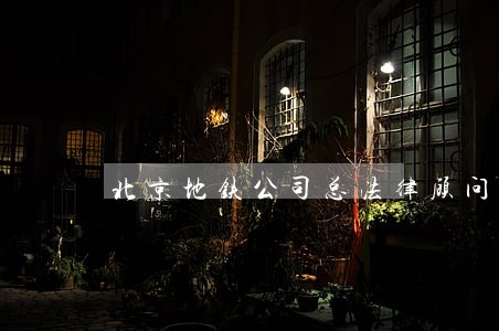 北京地铁公司总法律顾问 北京地铁公司总法律顾问