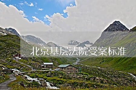 北京基层法院受案标准 北京基层法院受案标准