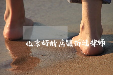 北京好的店铺拆迁律师 北京好的店铺拆迁律师