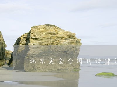 北京定金合同纠纷律师 北京定金合同纠纷律师