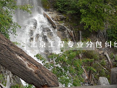 北京工程专业分包纠纷律师收费 北京工程专业分包纠纷律师收费
