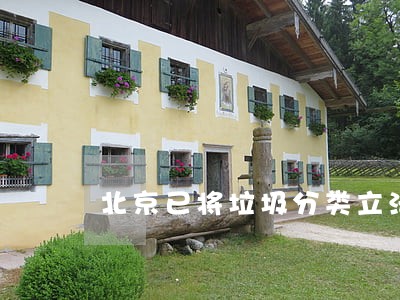 北京已将垃圾分类立法推上日程 北京已将垃圾分类立法推上日程