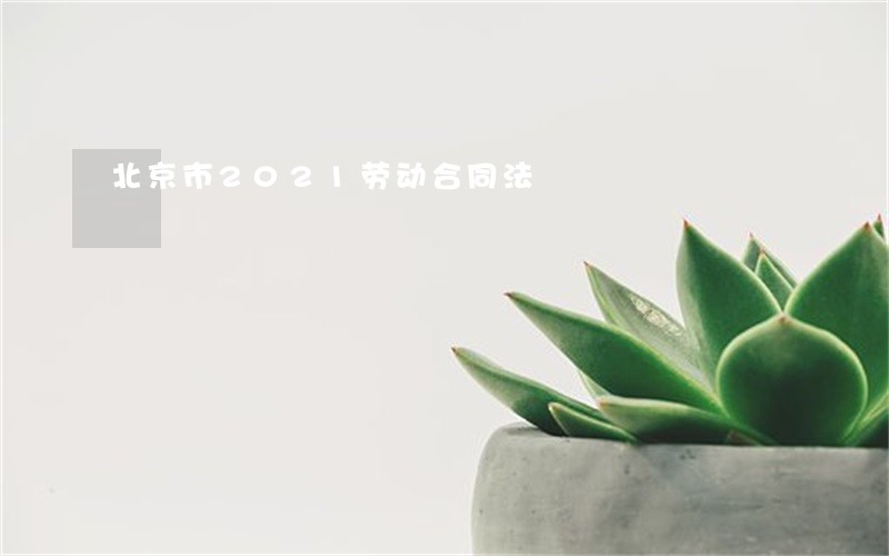 北京市2021劳动合同法 北京市2021劳动合同法