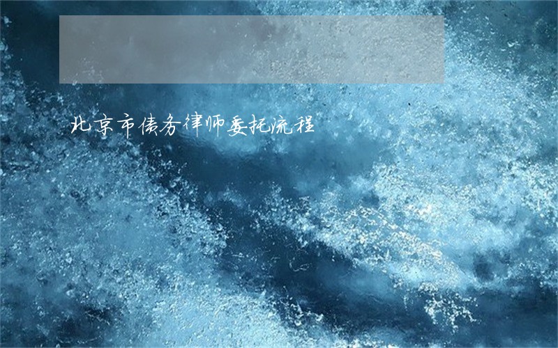 北京市债务律师委托流程 北京市债务律师委托流程