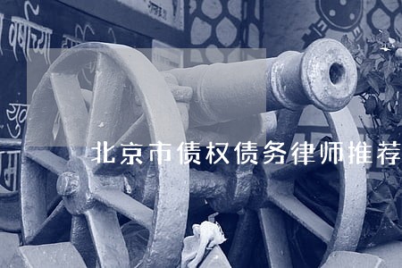 北京市债权债务律师推荐 北京市债权债务律师推荐