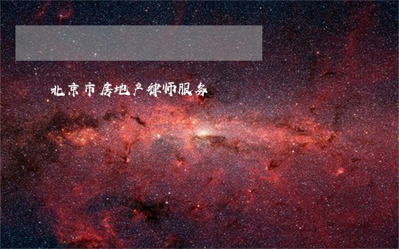 北京市房地产律师服务 北京市房地产律师服务