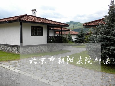 北京市朝阳法院郝法官电话 北京市朝阳法院郝法官电话