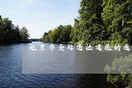 北京市查处违法建筑的通知 北京市查处违法建筑的通知