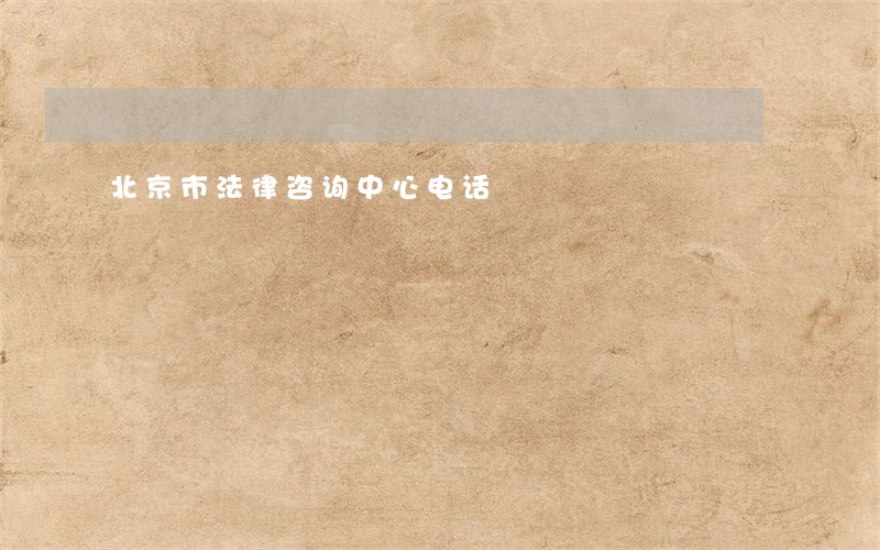 北京市法律咨询中心电话 北京市法律咨询中心电话