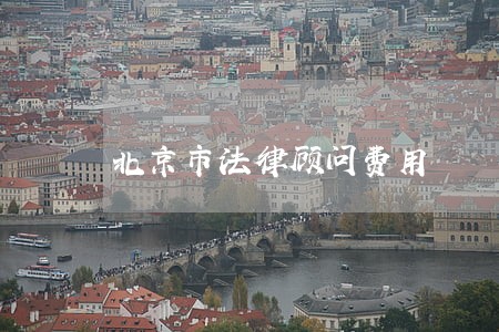 北京市法律顾问费用 北京市法律顾问费用