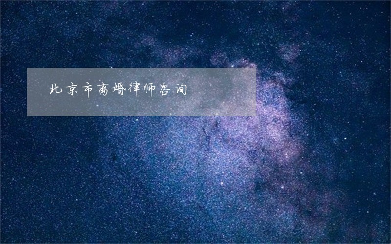 北京市离婚律师咨询 北京市离婚律师咨询